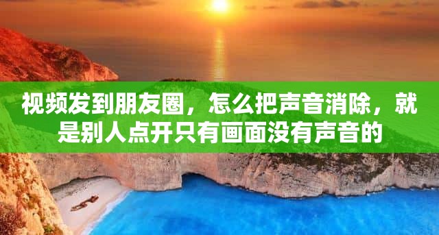 视频发到朋友圈，怎么把声音消除，就是别人点开只有画面没有声音的