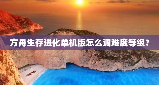 方舟生存进化单机版怎么调难度等级？