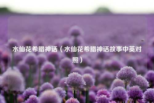 水仙花希腊神话（水仙花希腊神话故事中英对照）