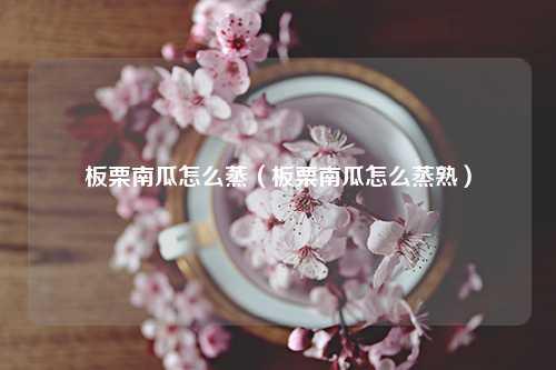 板栗南瓜怎么蒸（板栗南瓜怎么蒸熟）