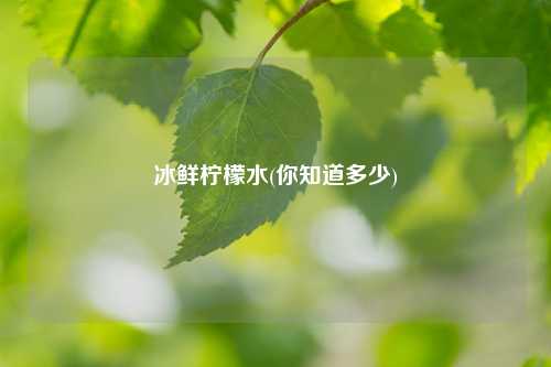 冰鲜柠檬水(你知道多少) 种植业