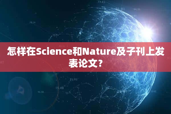 怎样在Science和Nature及子刊上发表论文？