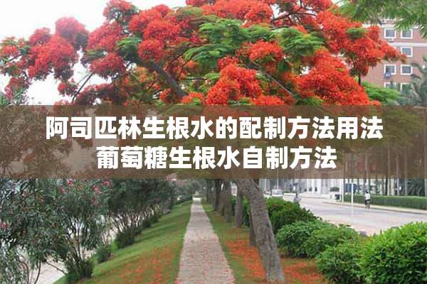 阿司匹林生根水的配制方法用法 葡萄糖生根水自制方法