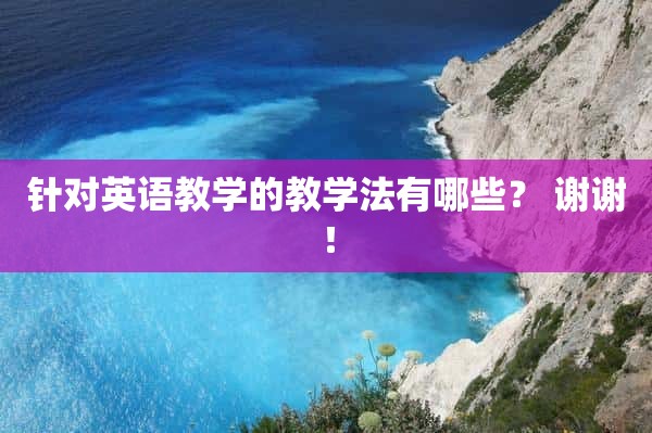 针对英语教学的教学法有哪些？ 谢谢！