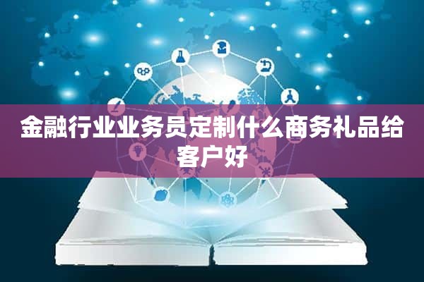 金融行业业务员定制什么商务礼品给客户好