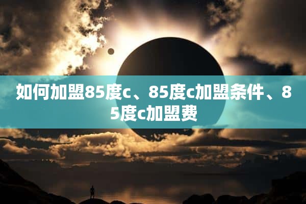 如何加盟85度c、85度c加盟条件、85度c加盟费