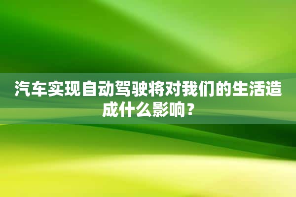 汽车实现自动驾驶将对我们的生活造成什么影响？