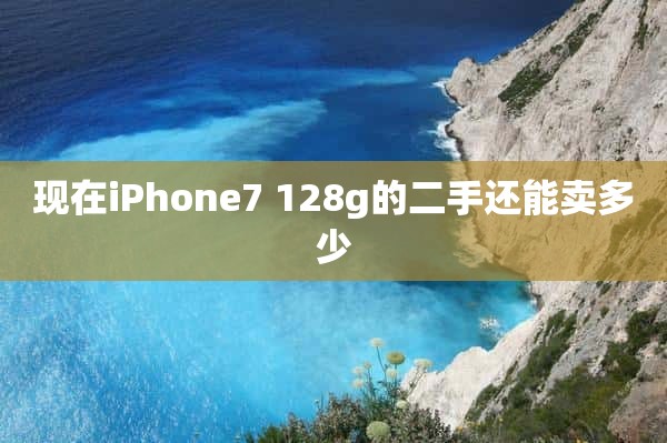 现在iPhone7 128g的二手还能卖多少