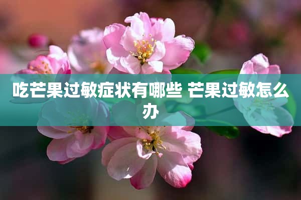 吃芒果过敏症状有哪些 芒果过敏怎么办