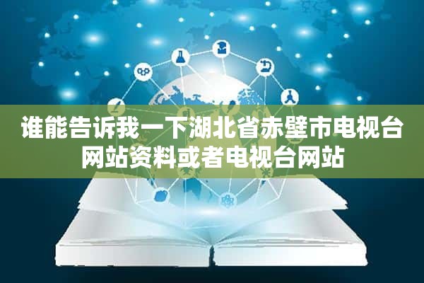 谁能告诉我一下湖北省赤壁市电视台网站资料或者电视台网站