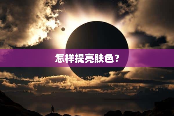 怎样提亮肤色？