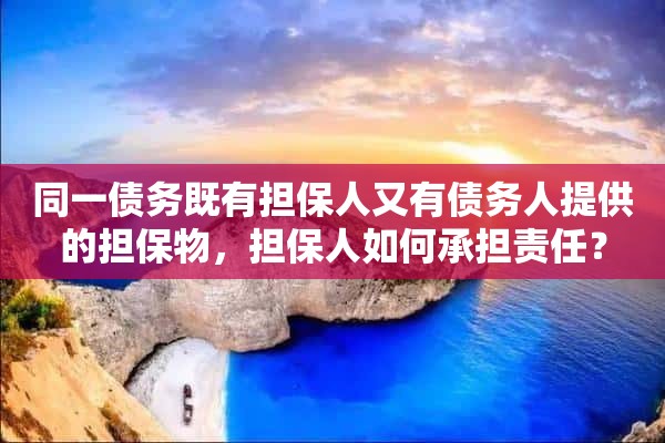 同一债务既有担保人又有债务人提供的担保物，担保人如何承担责任？