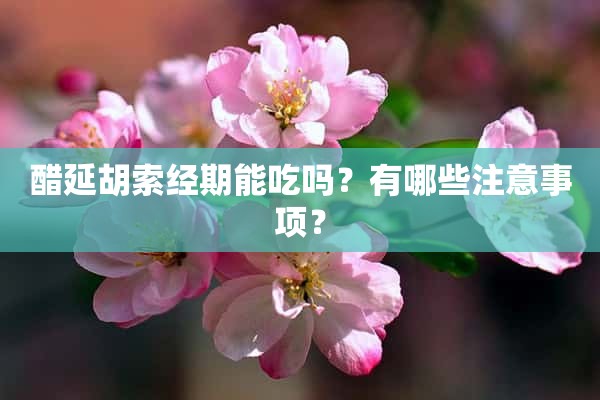 醋延胡索经期能吃吗？有哪些注意事项？