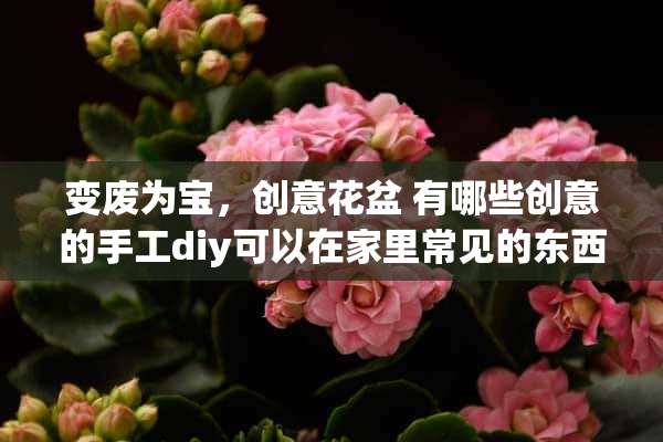 变废为宝，创意花盆 有哪些创意的手工diy可以在家里常见的东西制作