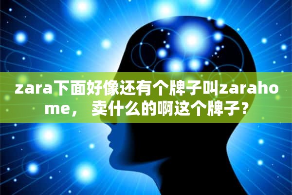 zara下面好像还有个牌子叫zarahome， 卖什么的啊这个牌子？