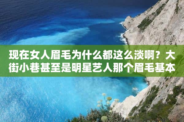 现在女人眉毛为什么都这么淡啊？大街小巷甚至是明星艺人那个眉毛基本都是画的有的甚至光秃秃直接纹眉了不