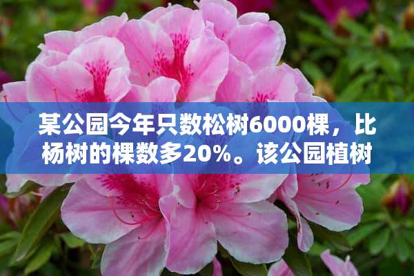 某公园今年只数松树6000棵，比杨树的棵数多20%。该公园植树多少棵树？