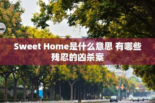 Sweet Home是什么意思 有哪些残忍的凶杀案