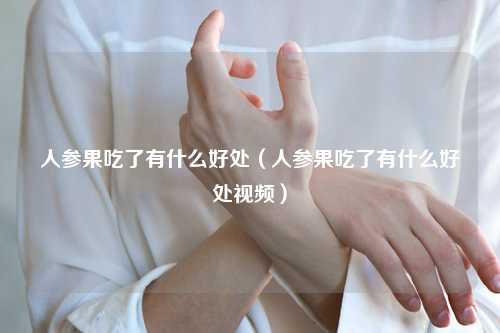 人参果吃了有什么好处（人参果吃了有什么好处视频） 花卉