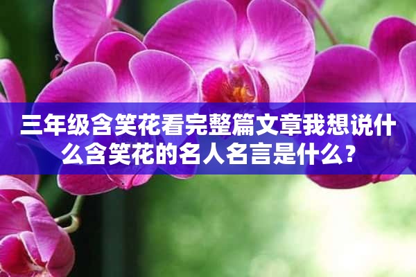 三年级含笑花看完整篇文章我想说什么含笑花的名人名言是什么？