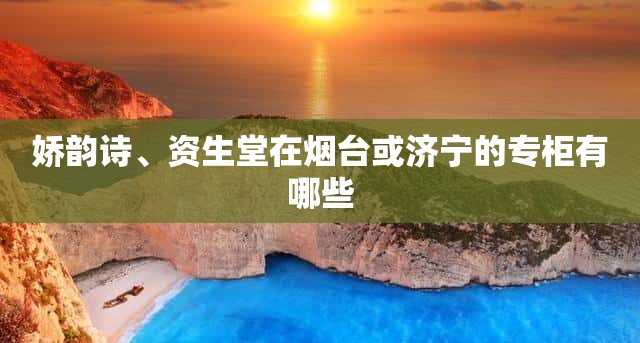 娇韵诗、资生堂在烟台或济宁的专柜有哪些