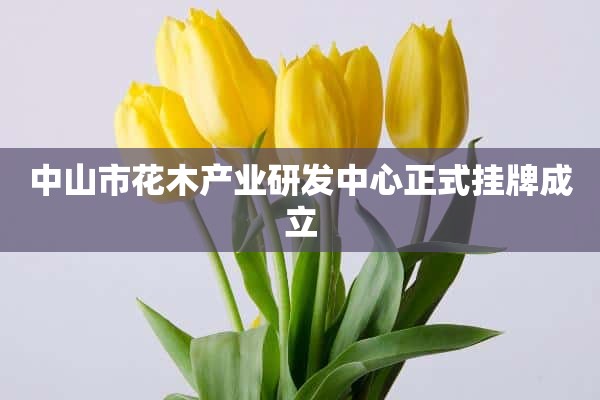 中山市花木产业研发中心正式挂牌成立