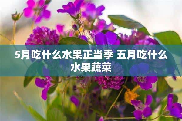 5月吃什么水果正当季 五月吃什么水果蔬菜