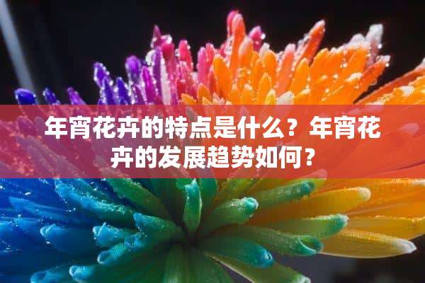 年宵花卉的特点是什么？年宵花卉的发展趋势如何？