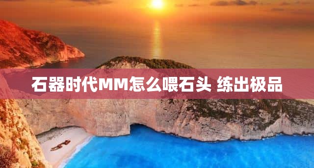 石器时代MM怎么喂石头 练出极品