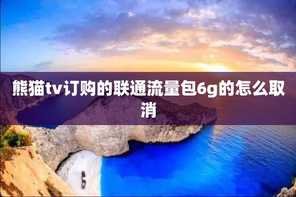 熊猫tv订购的联通流量包6g的怎么取消