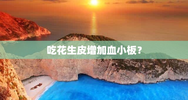 吃花生皮增加血小板？