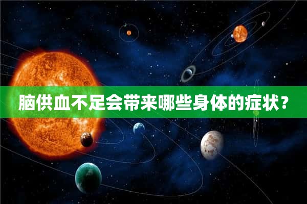 脑供血不足会带来哪些身体的症状？