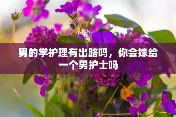 男的学护理有出路吗，你会嫁给一个男护士吗