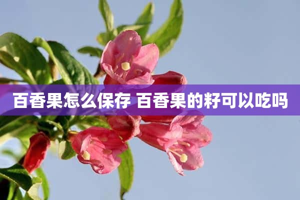 百香果怎么保存 百香果的籽可以吃吗