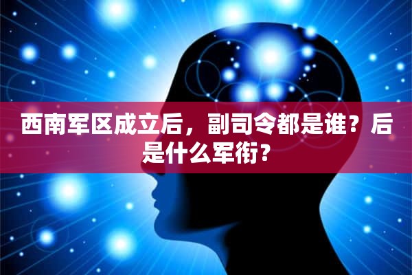 西南军区成立后，副司令都是谁？后是什么军衔？