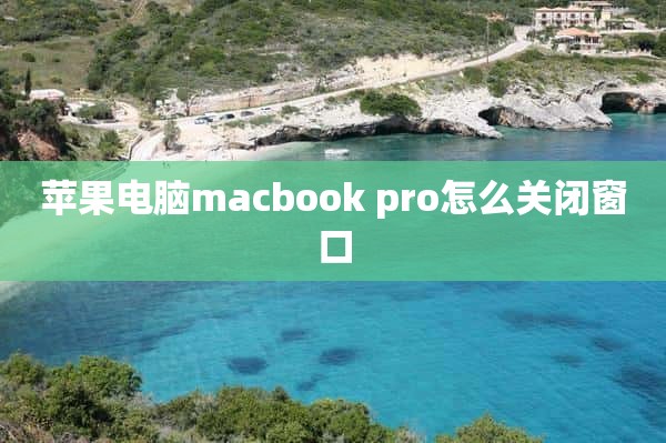 苹果电脑macbook pro怎么关闭窗口