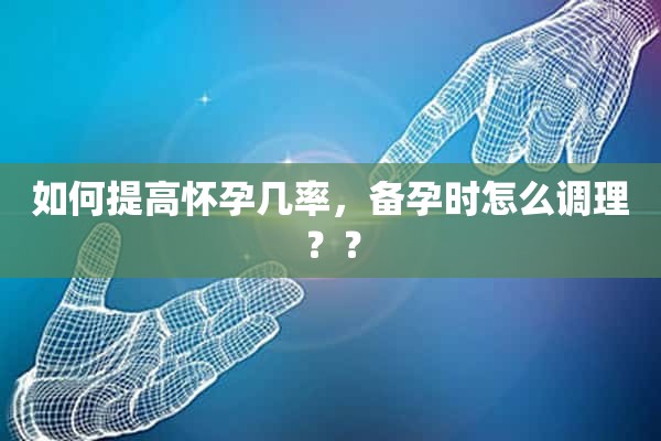 如何提高怀孕几率，备孕时怎么调理？？