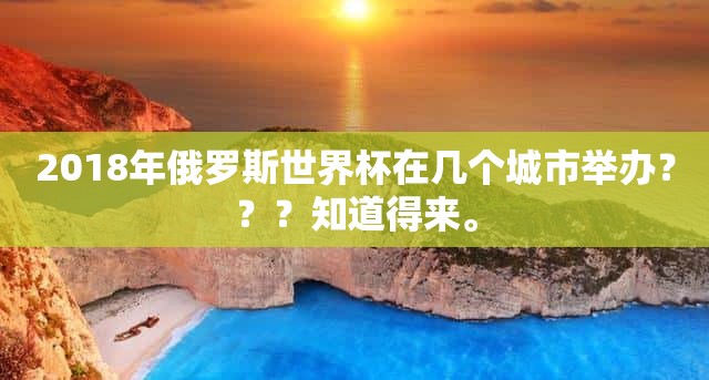 2018年俄罗斯世界杯在几个城市举办？？？知道得来。