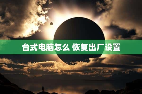 台式电脑怎么 恢复出厂设置